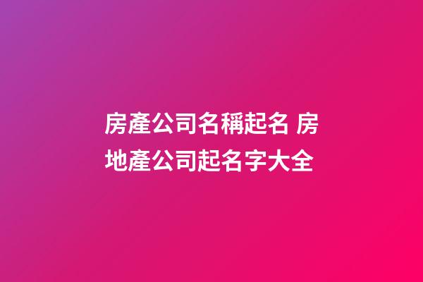 房產公司名稱起名 房地產公司起名字大全